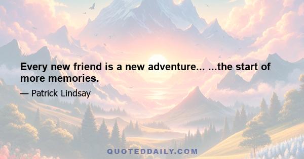 Every new friend is a new adventure... ...the start of more memories.