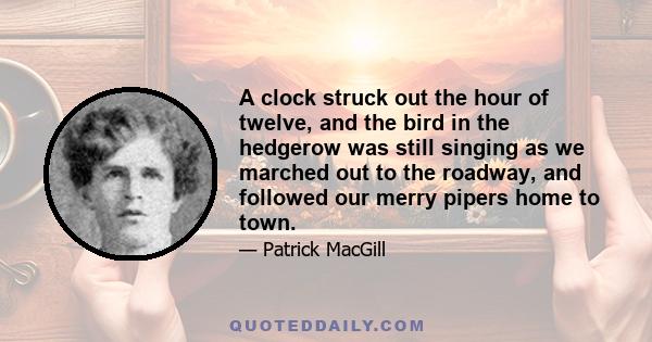 A clock struck out the hour of twelve, and the bird in the hedgerow was still singing as we marched out to the roadway, and followed our merry pipers home to town.