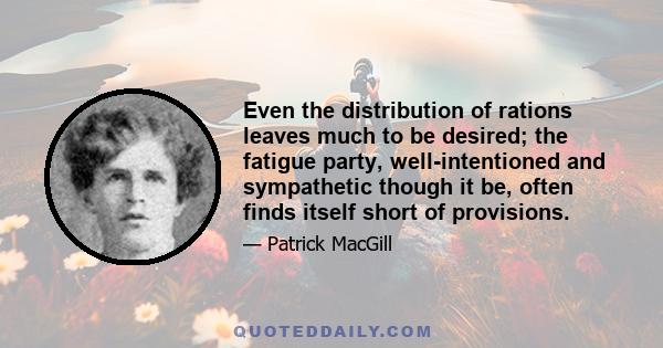 Even the distribution of rations leaves much to be desired; the fatigue party, well-intentioned and sympathetic though it be, often finds itself short of provisions.