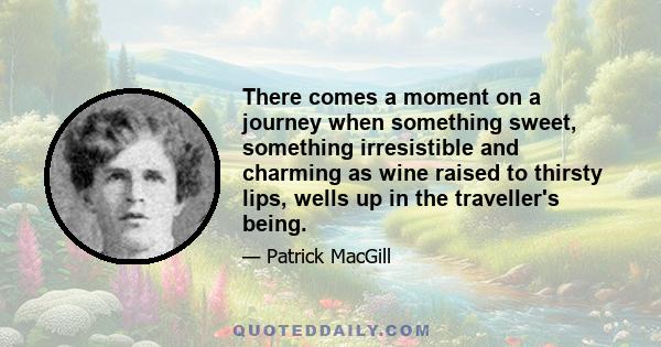 There comes a moment on a journey when something sweet, something irresistible and charming as wine raised to thirsty lips, wells up in the traveller's being.