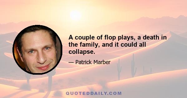 A couple of flop plays, a death in the family, and it could all collapse.