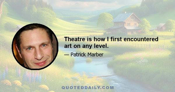 Theatre is how I first encountered art on any level.