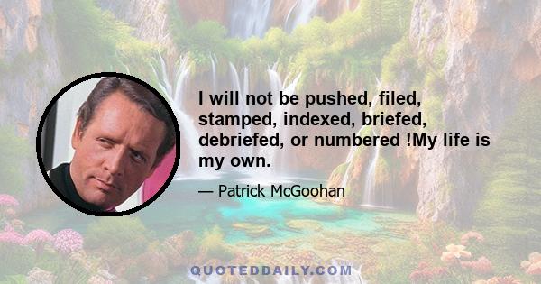 I will not be pushed, filed, stamped, indexed, briefed, debriefed, or numbered !My life is my own.