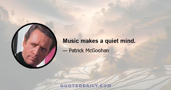 Music makes a quiet mind.