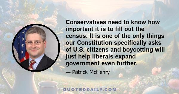 Conservatives need to know how important it is to fill out the census. It is one of the only things our Constitution specifically asks of U.S. citizens and boycotting will just help liberals expand government even