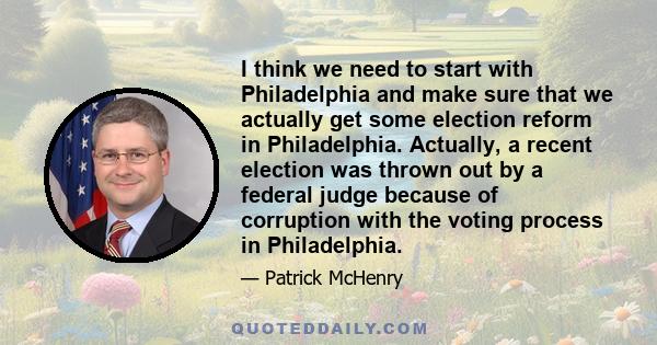 I think we need to start with Philadelphia and make sure that we actually get some election reform in Philadelphia. Actually, a recent election was thrown out by a federal judge because of corruption with the voting