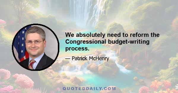 We absolutely need to reform the Congressional budget-writing process.