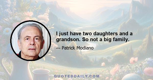 I just have two daughters and a grandson. So not a big family.