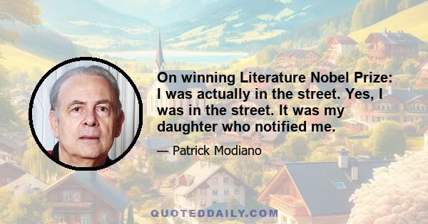 On winning Literature Nobel Prize: I was actually in the street. Yes, I was in the street. It was my daughter who notified me.