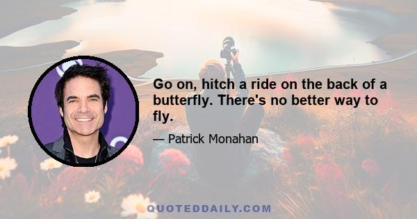 Go on, hitch a ride on the back of a butterfly. There's no better way to fly.