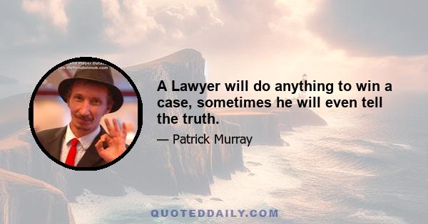 A Lawyer will do anything to win a case, sometimes he will even tell the truth.