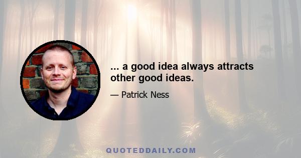 ... a good idea always attracts other good ideas.