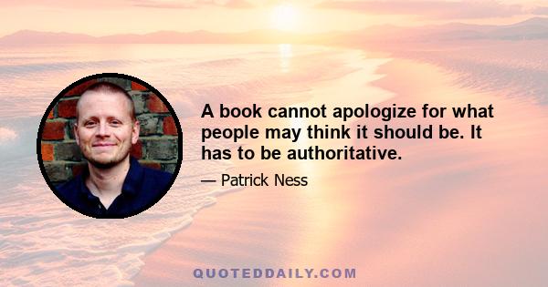 A book cannot apologize for what people may think it should be. It has to be authoritative.