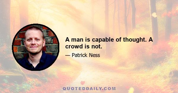 A man is capable of thought. A crowd is not.