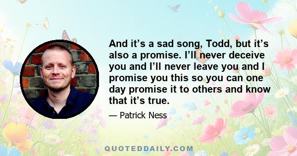 And it’s a sad song, Todd, but it’s also a promise. I’ll never deceive you and I’ll never leave you and I promise you this so you can one day promise it to others and know that it’s true.