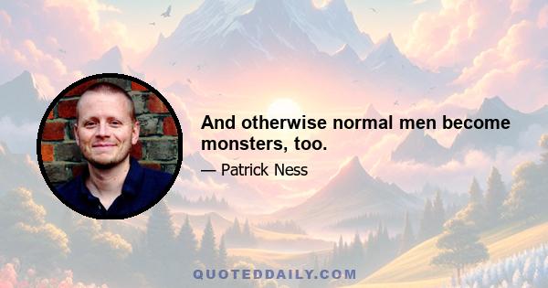 And otherwise normal men become monsters, too.