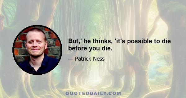 But,' he thinks, 'it's possible to die before you die.