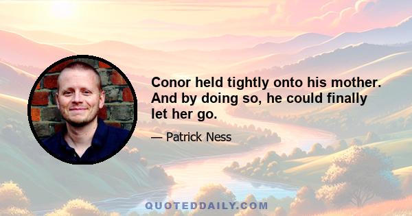 Conor held tightly onto his mother. And by doing so, he could finally let her go.