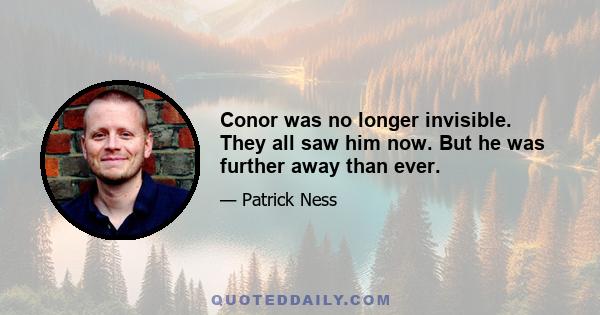 Conor was no longer invisible. They all saw him now. But he was further away than ever.