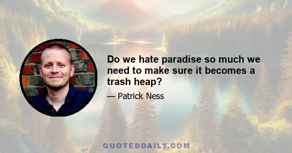 Do we hate paradise so much we need to make sure it becomes a trash heap?