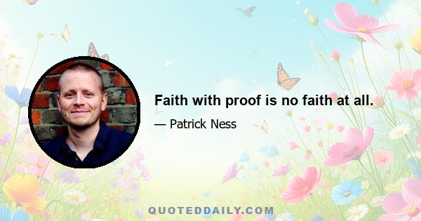 Faith with proof is no faith at all.