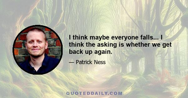 I think maybe everyone falls... I think the asking is whether we get back up again.