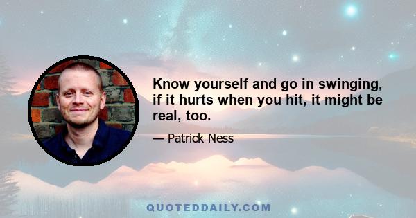 Know yourself and go in swinging, if it hurts when you hit, it might be real, too.