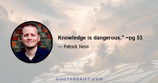 Knowledge is dangerous. ~pg 53