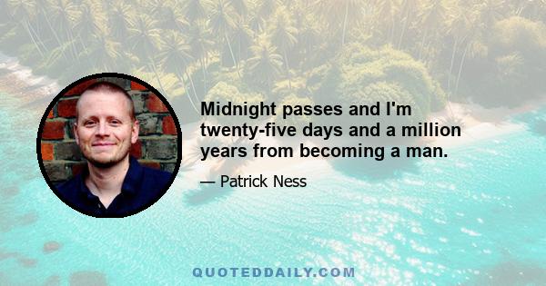 Midnight passes and I'm twenty-five days and a million years from becoming a man.