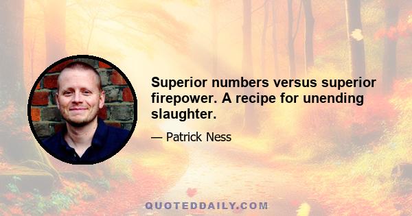 Superior numbers versus superior firepower. A recipe for unending slaughter.