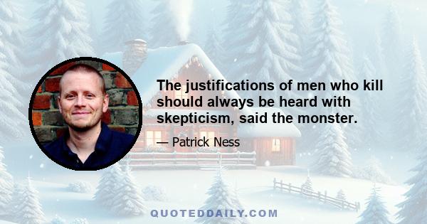 The justifications of men who kill should always be heard with skepticism, said the monster.