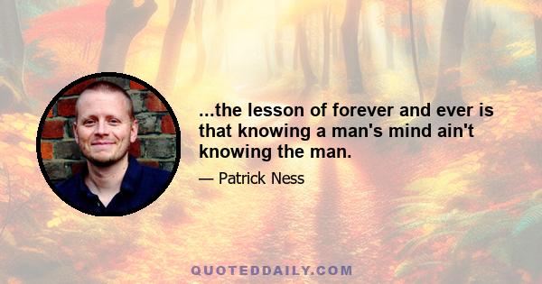 ...the lesson of forever and ever is that knowing a man's mind ain't knowing the man.