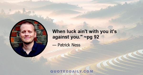 When luck ain't with you it's against you. ~pg 92