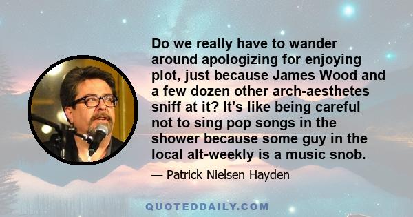 Do we really have to wander around apologizing for enjoying plot, just because James Wood and a few dozen other arch-aesthetes sniff at it? It's like being careful not to sing pop songs in the shower because some guy in 