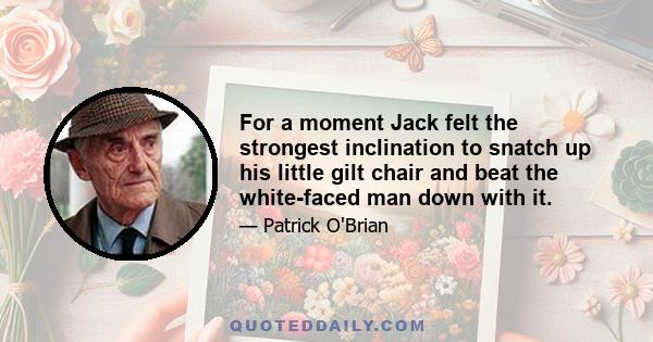 For a moment Jack felt the strongest inclination to snatch up his little gilt chair and beat the white-faced man down with it.