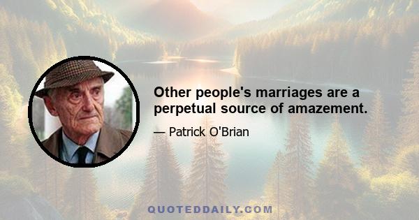 Other people's marriages are a perpetual source of amazement.