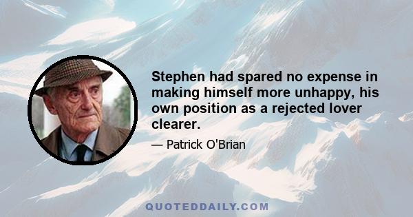 Stephen had spared no expense in making himself more unhappy, his own position as a rejected lover clearer.