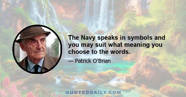 The Navy speaks in symbols and you may suit what meaning you choose to the words.