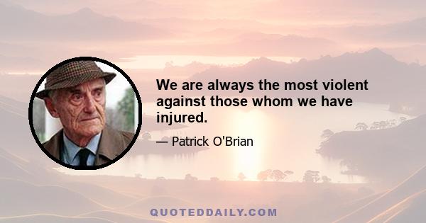 We are always the most violent against those whom we have injured.