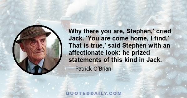 Why there you are, Stephen,' cried Jack. 'You are come home, I find.' That is true,' said Stephen with an affectionate look: he prized statements of this kind in Jack.