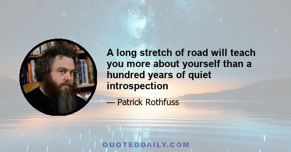 A long stretch of road will teach you more about yourself than a hundred years of quiet introspection