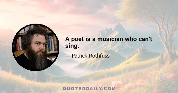 A poet is a musician who can't sing.