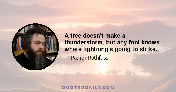 A tree doesn't make a thunderstorm, but any fool knows where lightning's going to strike.