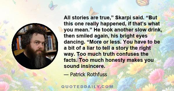 All stories are true,” Skarpi said. “But this one really happened, if that’s what you mean.” He took another slow drink, then smiled again, his bright eyes dancing. “More or less. You have to be a bit of a liar to tell