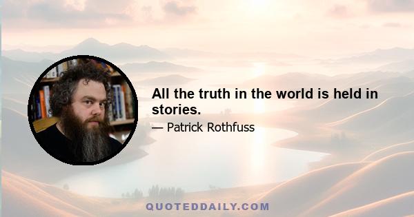 All the truth in the world is held in stories.