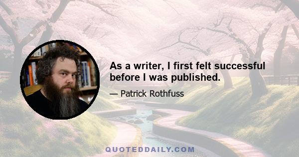 As a writer, I first felt successful before I was published.