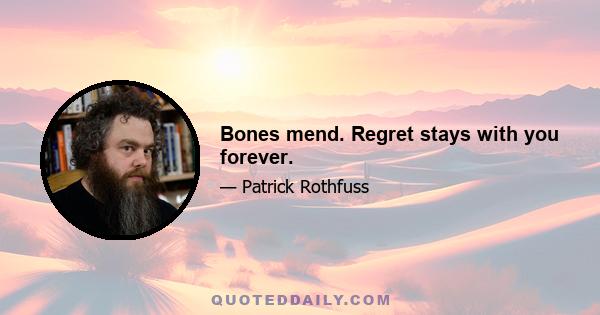 Bones mend. Regret stays with you forever.