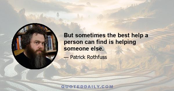 But sometimes the best help a person can find is helping someone else.