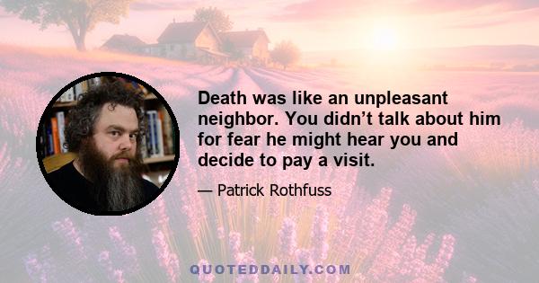 Death was like an unpleasant neighbor. You didn’t talk about him for fear he might hear you and decide to pay a visit.