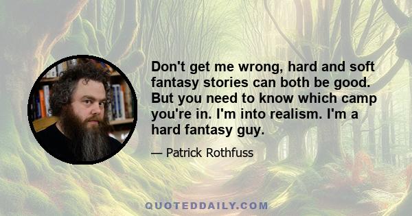 Don't get me wrong, hard and soft fantasy stories can both be good. But you need to know which camp you're in. I'm into realism. I'm a hard fantasy guy.